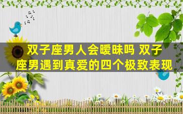双子座男人会暧昧吗 双子座男遇到真爱的四个极致表现